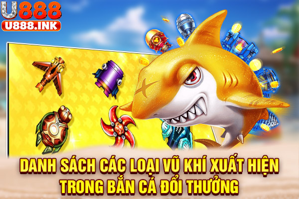 Danh sách các loại vũ khí xuất hiện trong bắn cá đổi thưởng