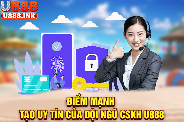 Điểm mạnh tạo uy tín của đội ngũ CSKH U888