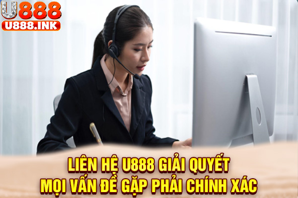Liên hệ U888 giải quyết mọi vấn đề gặp phải chính xác