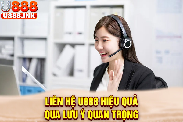 Liên hệ U888 hiệu quả qua lưu ý quan trọng