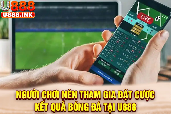 Người chơi nên tham gia đặt cược kết quả bóng đá tại U888