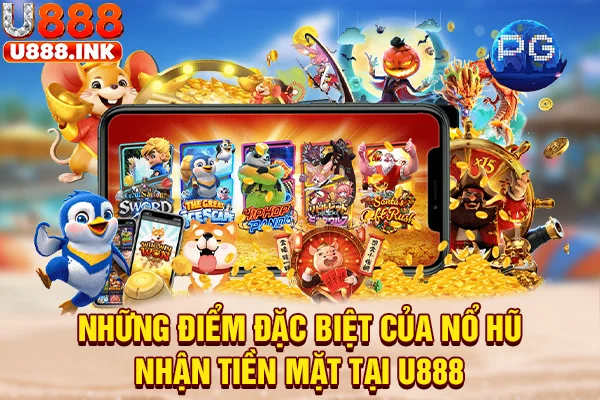 Những điểm đặc biệt của nổ hũ nhận tiền mặt tại U888