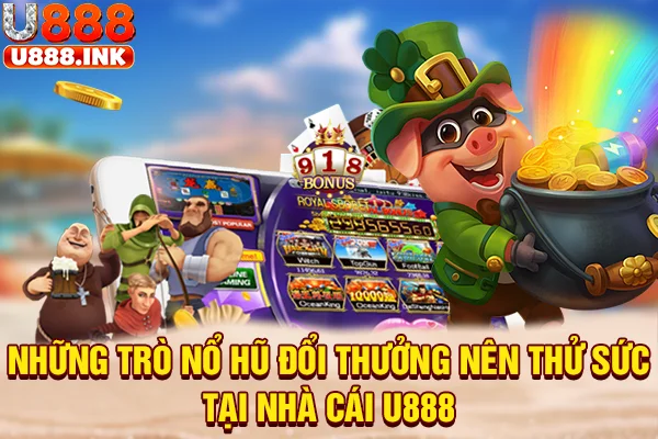 Những trò nổ hũ đổi thưởng nên thử sức tại nhà cái U888