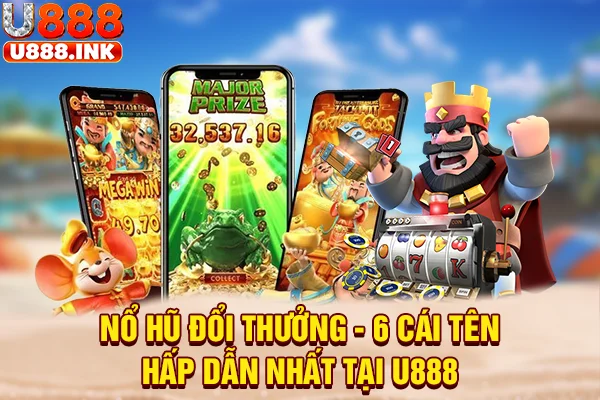 Nổ Hũ Đổi Thưởng - 6 Cái Tên Hấp Dẫn Nhất Tại U888