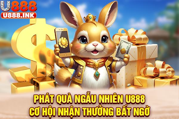 Phát Quà Ngẫu Nhiên U888 - Cơ Hội Nhận Thưởng Bất Ngờ