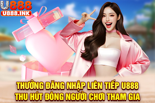 Thưởng đăng nhập liên tiếp U888 thu hút đông người chơi tham gia