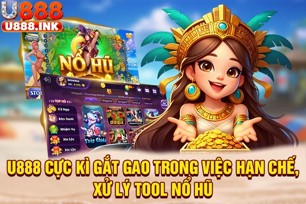 U888 cực kì gắt gao trong việc hạn chế, xử lý tool nổ hũ